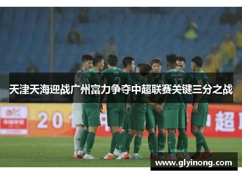 天津天海迎战广州富力争夺中超联赛关键三分之战