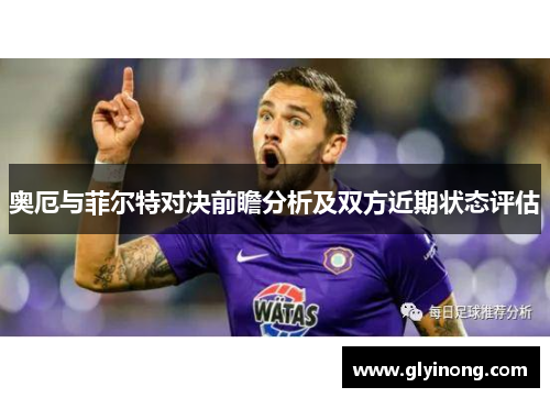 奥厄与菲尔特对决前瞻分析及双方近期状态评估