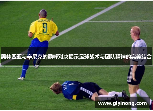 奥林匹亚与辛尼克的巅峰对决揭示足球战术与团队精神的完美结合