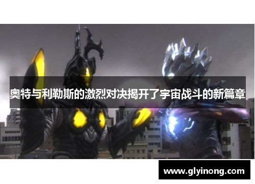 奥特与利勒斯的激烈对决揭开了宇宙战斗的新篇章