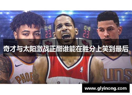 奇才与太阳激战正酣谁能在胜分上笑到最后