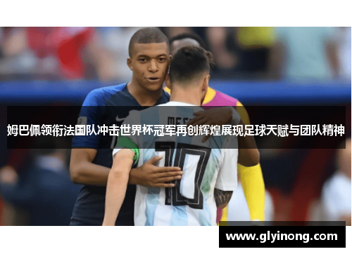 姆巴佩领衔法国队冲击世界杯冠军再创辉煌展现足球天赋与团队精神