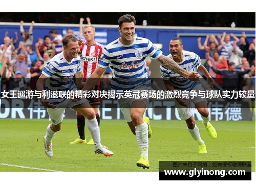 女王巡游与利滋联的精彩对决揭示英冠赛场的激烈竞争与球队实力较量