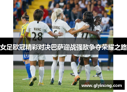 女足欧冠精彩对决巴萨迎战强敌争夺荣耀之路