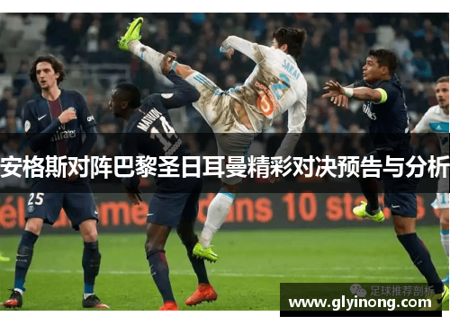 安格斯对阵巴黎圣日耳曼精彩对决预告与分析