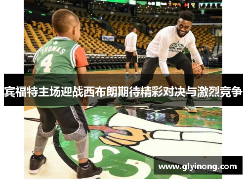宾福特主场迎战西布朗期待精彩对决与激烈竞争