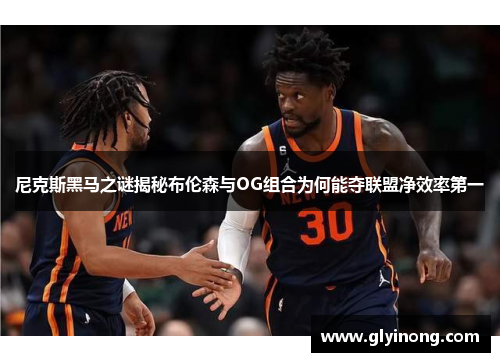 尼克斯黑马之谜揭秘布伦森与OG组合为何能夺联盟净效率第一