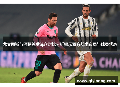 尤文图斯与巴萨首发阵容对比分析揭示双方战术布局与球员状态