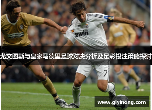 尤文图斯与皇家马德里足球对决分析及足彩投注策略探讨