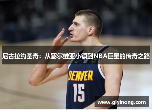 尼古拉约基奇：从塞尔维亚小镇到NBA巨星的传奇之路