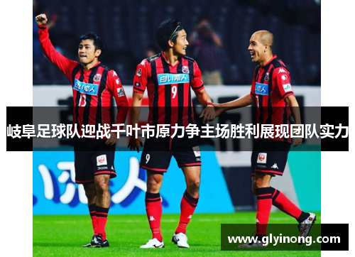 岐阜足球队迎战千叶市原力争主场胜利展现团队实力