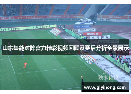 山东鲁能对阵富力精彩视频回顾及赛后分析全景展示