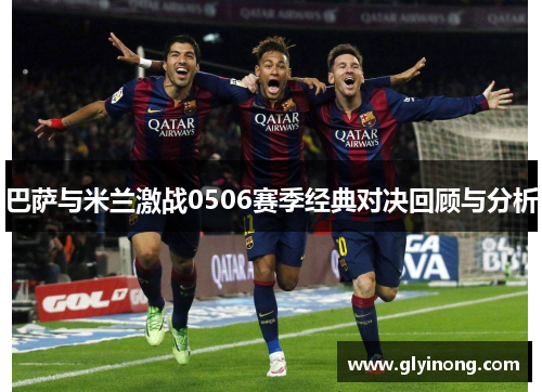 巴萨与米兰激战0506赛季经典对决回顾与分析