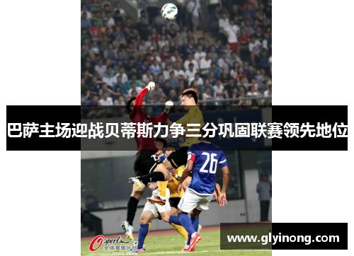 巴萨主场迎战贝蒂斯力争三分巩固联赛领先地位