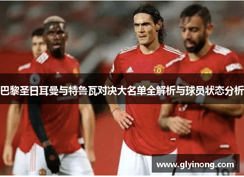 巴黎圣日耳曼与特鲁瓦对决大名单全解析与球员状态分析