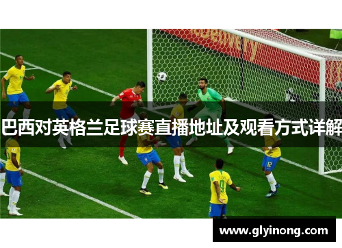 巴西对英格兰足球赛直播地址及观看方式详解