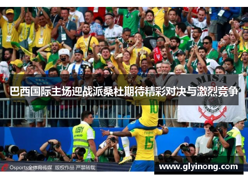 巴西国际主场迎战派桑杜期待精彩对决与激烈竞争