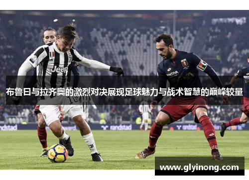 布鲁曰与拉齐奥的激烈对决展现足球魅力与战术智慧的巅峰较量