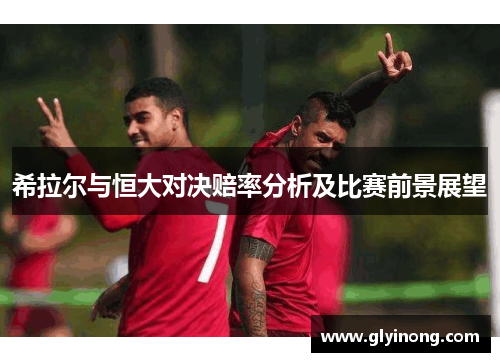 希拉尔与恒大对决赔率分析及比赛前景展望