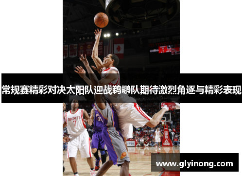 常规赛精彩对决太阳队迎战鹈鹕队期待激烈角逐与精彩表现