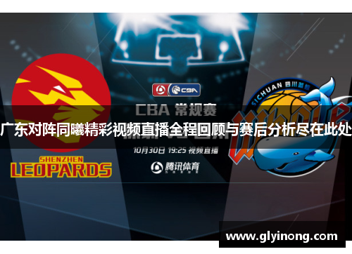 广东对阵同曦精彩视频直播全程回顾与赛后分析尽在此处