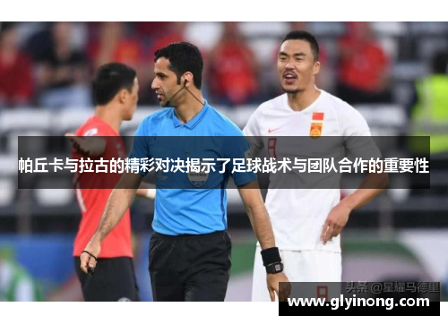 帕丘卡与拉古的精彩对决揭示了足球战术与团队合作的重要性