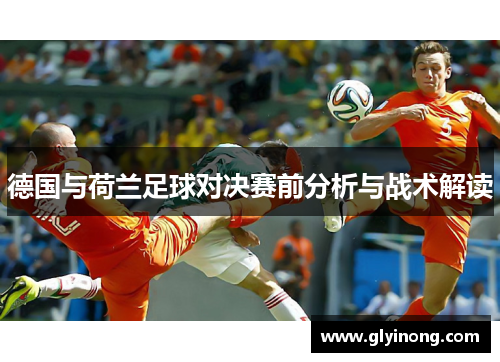 德国与荷兰足球对决赛前分析与战术解读