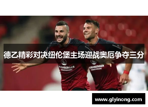 德乙精彩对决纽伦堡主场迎战奥厄争夺三分