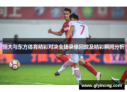 恒大与东方体育精彩对决全场录像回放及精彩瞬间分析