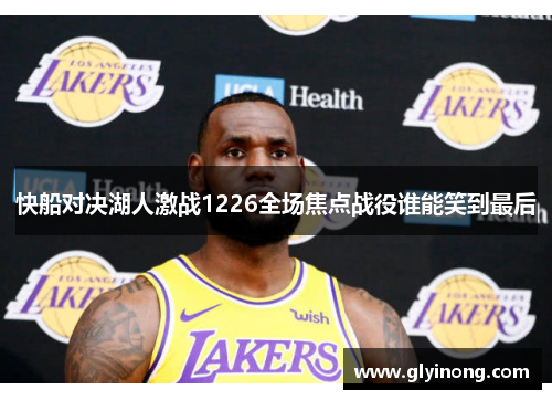 快船对决湖人激战1226全场焦点战役谁能笑到最后