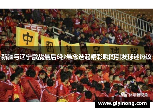 新疆与辽宁激战最后6秒悬念迭起精彩瞬间引发球迷热议