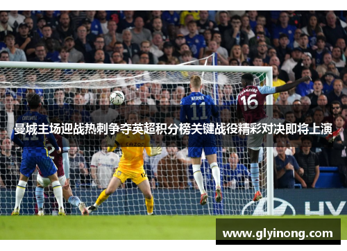 曼城主场迎战热刺争夺英超积分榜关键战役精彩对决即将上演