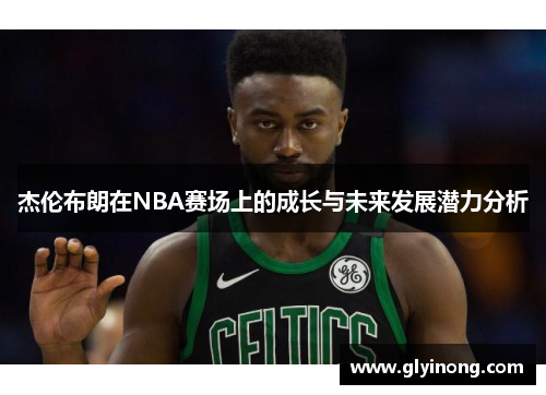 杰伦布朗在NBA赛场上的成长与未来发展潜力分析