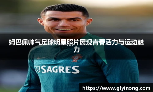 姆巴佩帅气足球明星照片展现青春活力与运动魅力